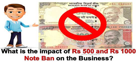 What is the impact of Rs 500 and Rs 1000 Note Ban on the Business