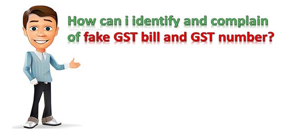 How can i identify and complain of fake GST bill and GST number